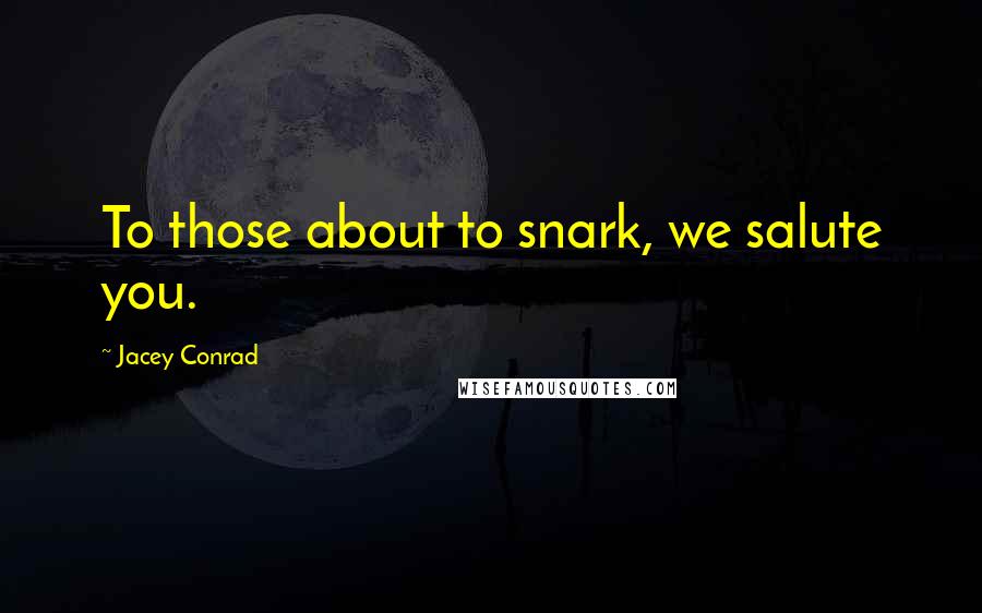 Jacey Conrad Quotes: To those about to snark, we salute you.