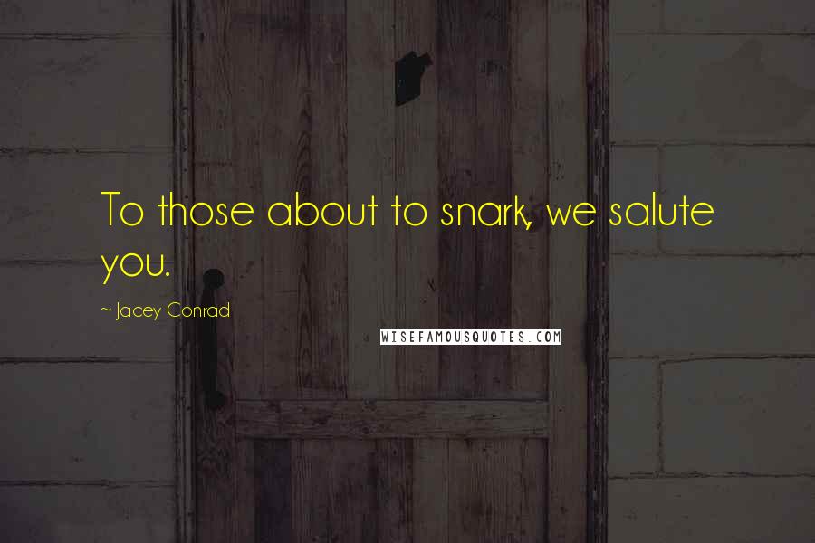 Jacey Conrad Quotes: To those about to snark, we salute you.