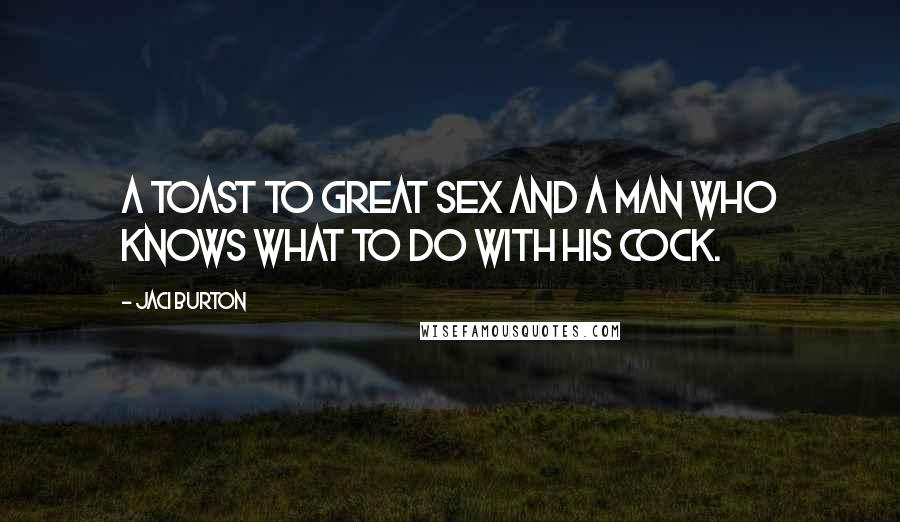 Jaci Burton Quotes: A toast to great sex and a man who knows what to do with his cock.