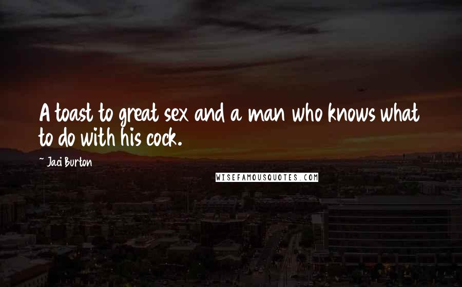 Jaci Burton Quotes: A toast to great sex and a man who knows what to do with his cock.