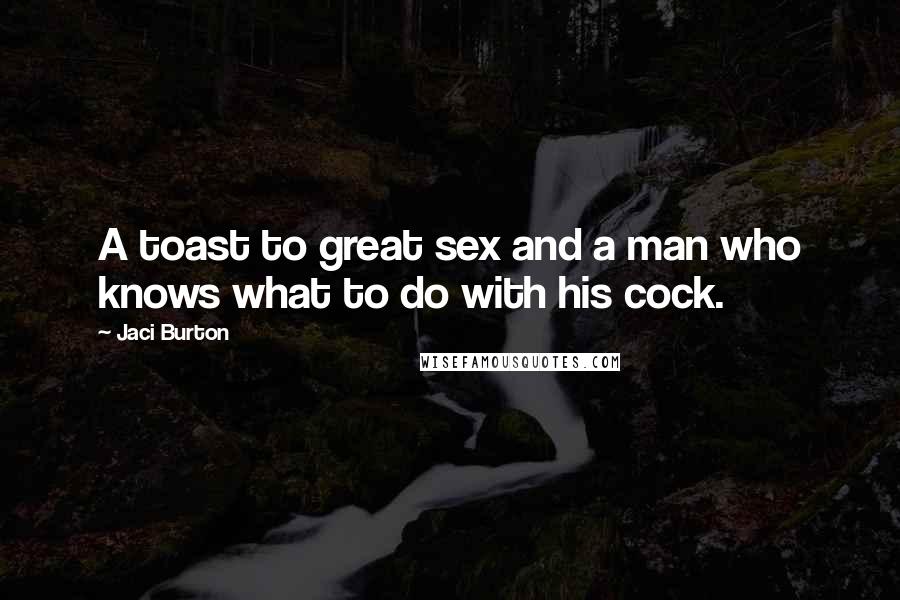 Jaci Burton Quotes: A toast to great sex and a man who knows what to do with his cock.