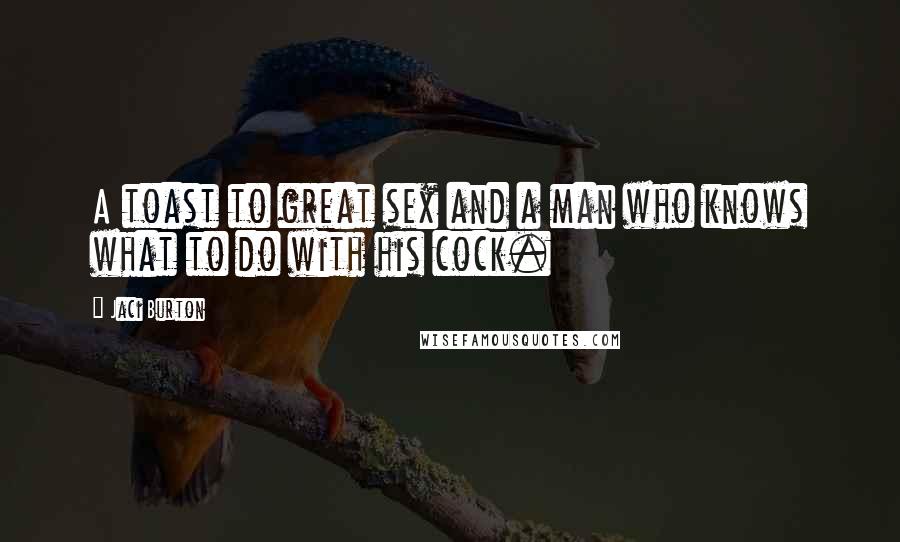 Jaci Burton Quotes: A toast to great sex and a man who knows what to do with his cock.