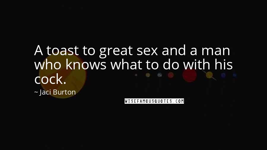 Jaci Burton Quotes: A toast to great sex and a man who knows what to do with his cock.