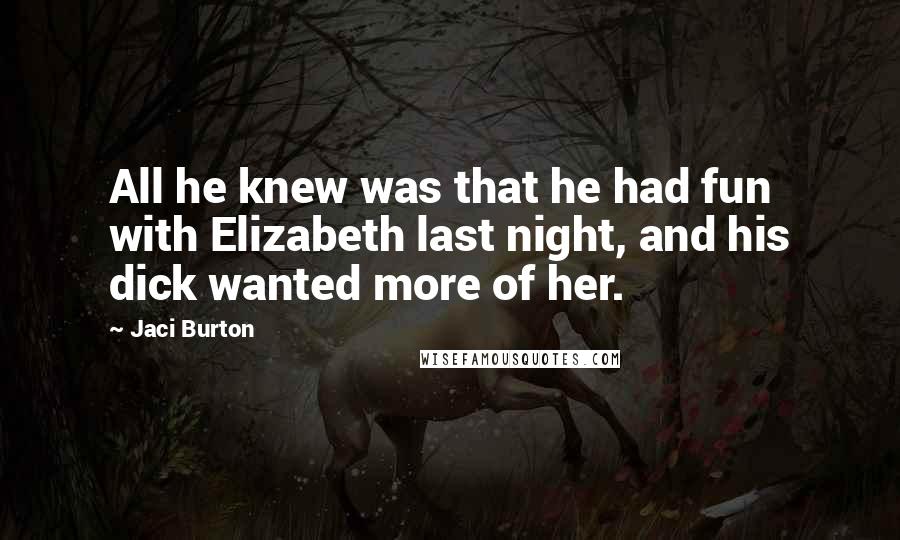 Jaci Burton Quotes: All he knew was that he had fun with Elizabeth last night, and his dick wanted more of her.