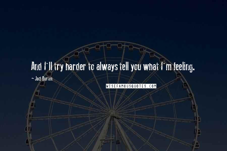 Jaci Burton Quotes: And I'll try harder to always tell you what I'm feeling.