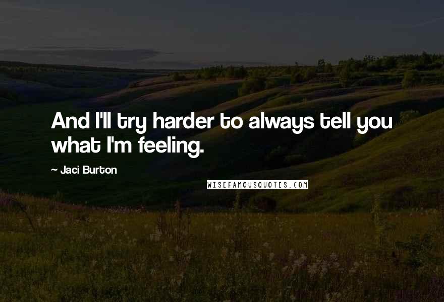 Jaci Burton Quotes: And I'll try harder to always tell you what I'm feeling.