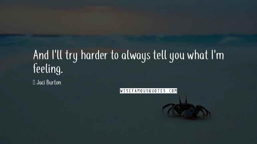 Jaci Burton Quotes: And I'll try harder to always tell you what I'm feeling.