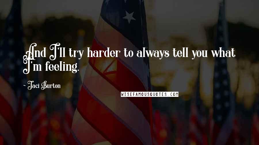 Jaci Burton Quotes: And I'll try harder to always tell you what I'm feeling.