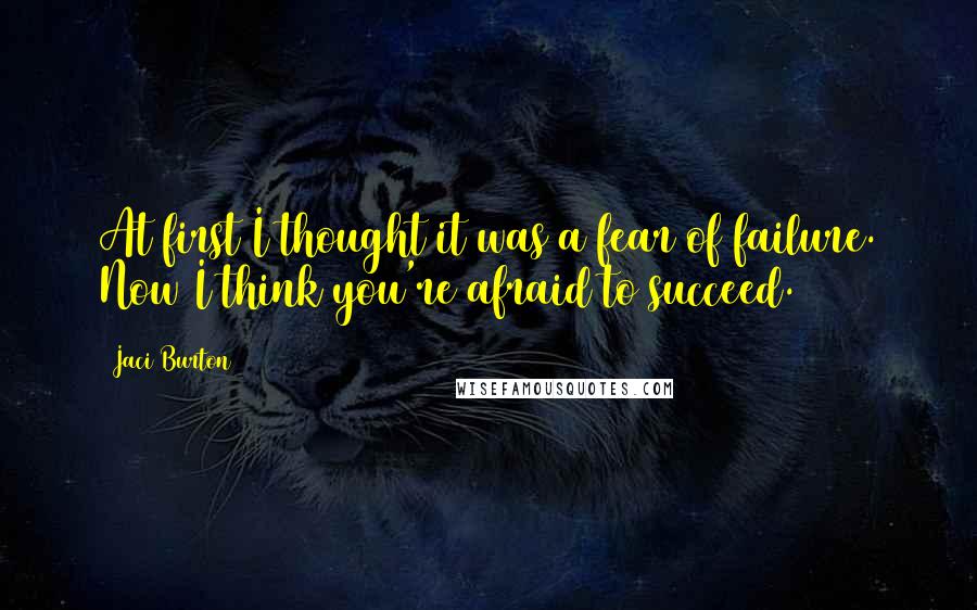 Jaci Burton Quotes: At first I thought it was a fear of failure. Now I think you're afraid to succeed.