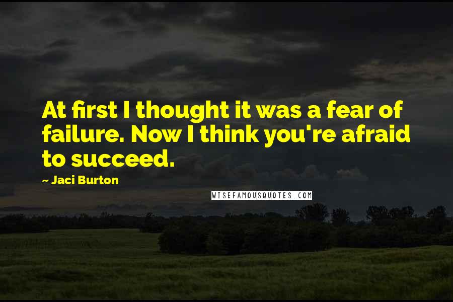 Jaci Burton Quotes: At first I thought it was a fear of failure. Now I think you're afraid to succeed.