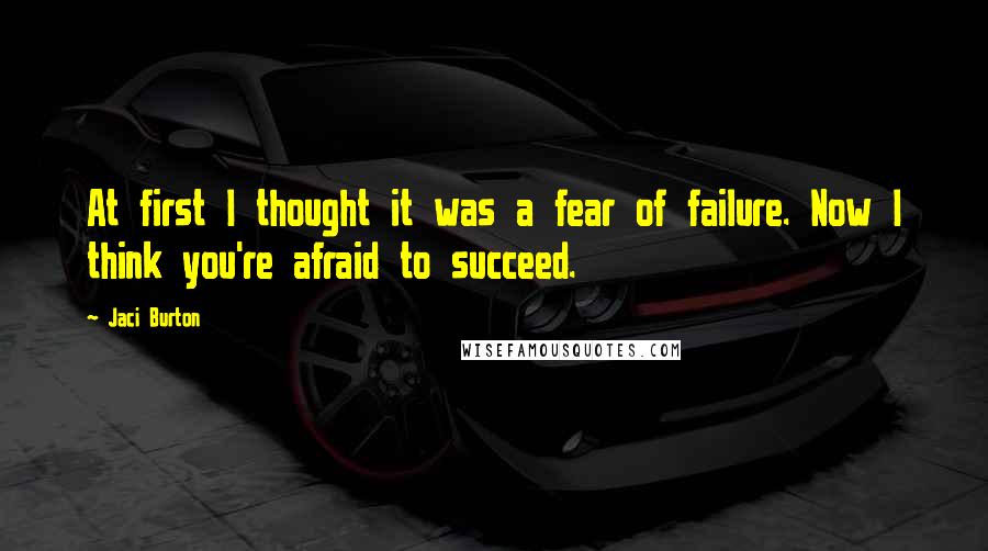 Jaci Burton Quotes: At first I thought it was a fear of failure. Now I think you're afraid to succeed.