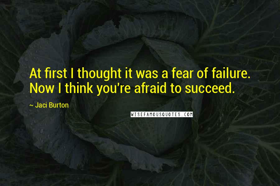 Jaci Burton Quotes: At first I thought it was a fear of failure. Now I think you're afraid to succeed.