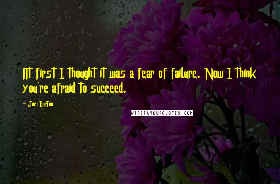 Jaci Burton Quotes: At first I thought it was a fear of failure. Now I think you're afraid to succeed.