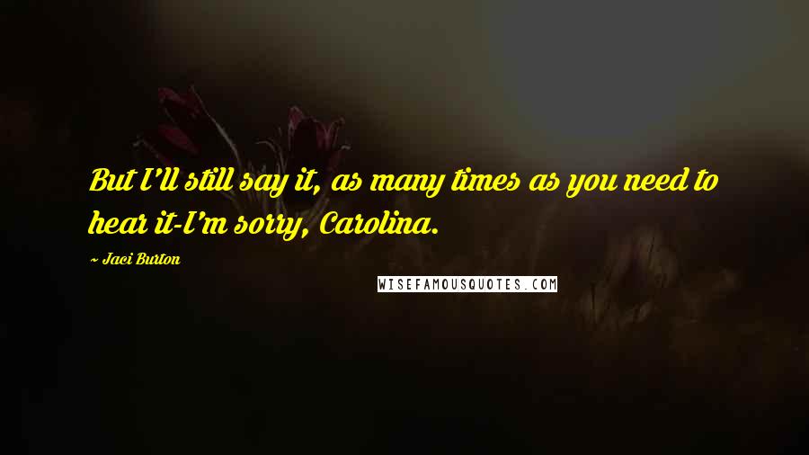 Jaci Burton Quotes: But I'll still say it, as many times as you need to hear it-I'm sorry, Carolina.