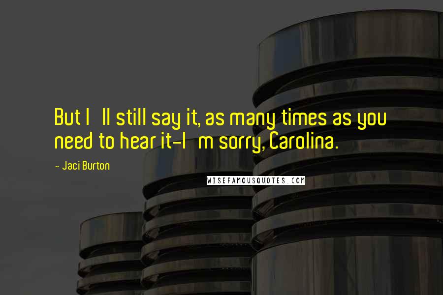 Jaci Burton Quotes: But I'll still say it, as many times as you need to hear it-I'm sorry, Carolina.