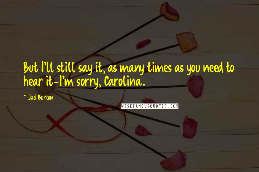 Jaci Burton Quotes: But I'll still say it, as many times as you need to hear it-I'm sorry, Carolina.