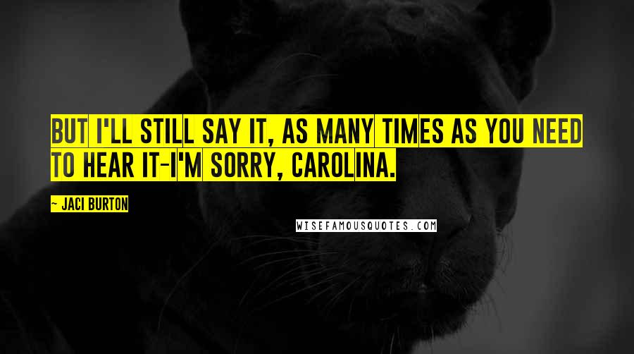 Jaci Burton Quotes: But I'll still say it, as many times as you need to hear it-I'm sorry, Carolina.