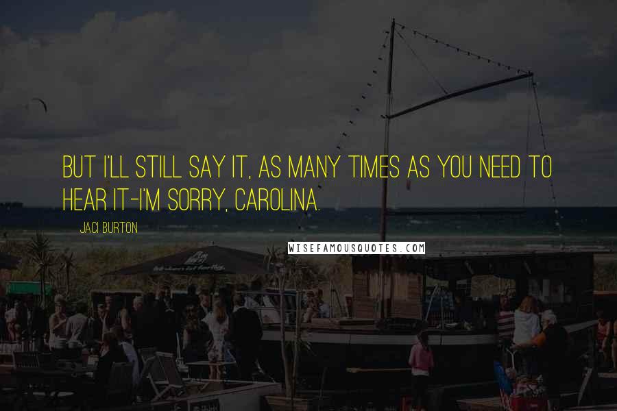 Jaci Burton Quotes: But I'll still say it, as many times as you need to hear it-I'm sorry, Carolina.
