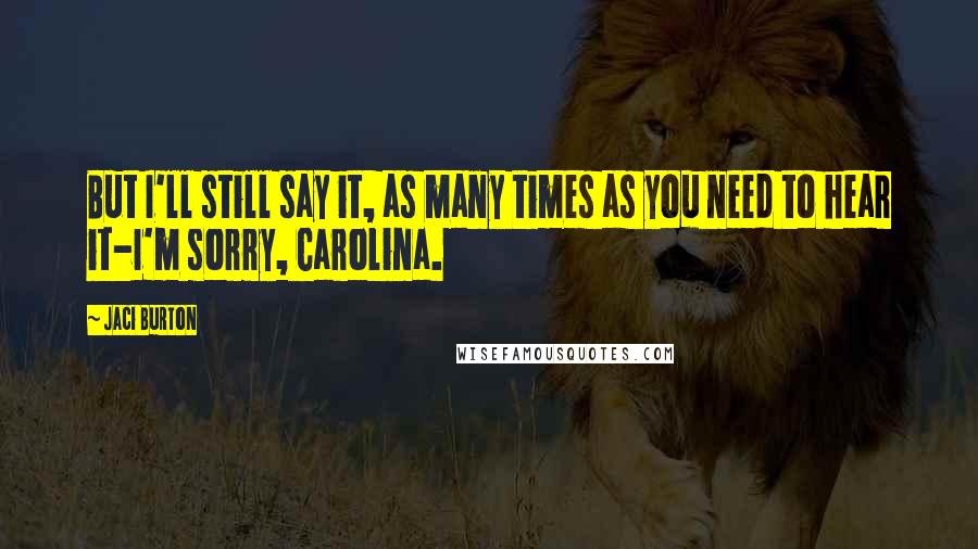 Jaci Burton Quotes: But I'll still say it, as many times as you need to hear it-I'm sorry, Carolina.