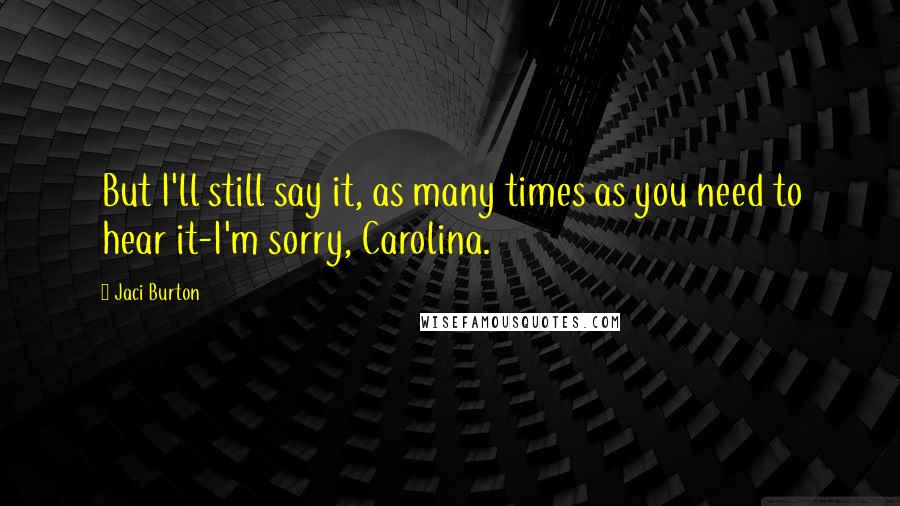 Jaci Burton Quotes: But I'll still say it, as many times as you need to hear it-I'm sorry, Carolina.