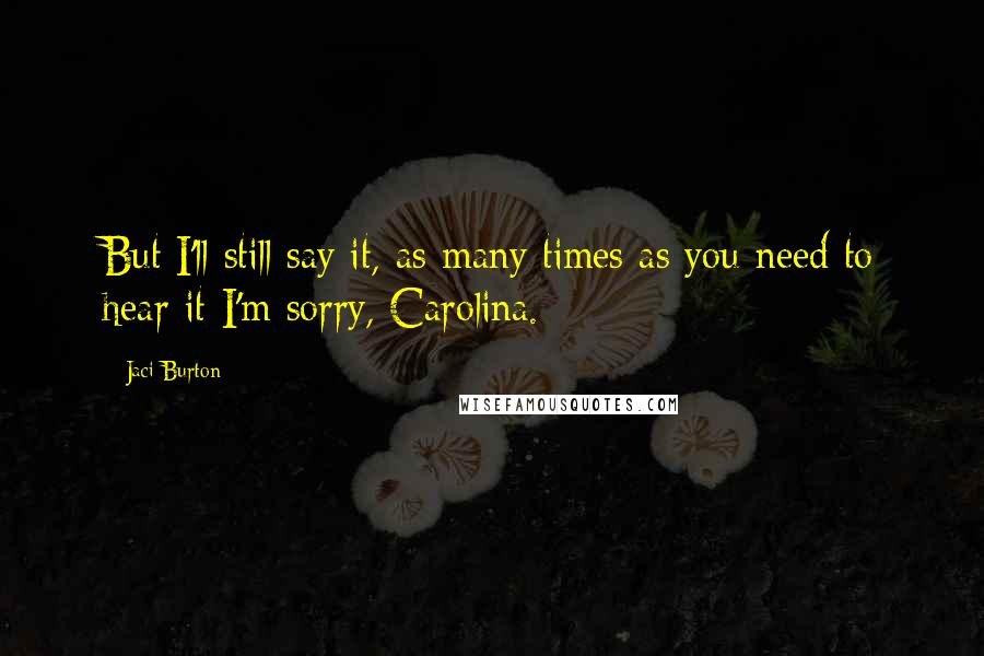 Jaci Burton Quotes: But I'll still say it, as many times as you need to hear it-I'm sorry, Carolina.