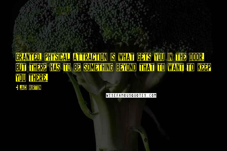 Jaci Burton Quotes: Granted, physical attraction is what gets you in the door. But there has to be something beyond that to want to keep you there.