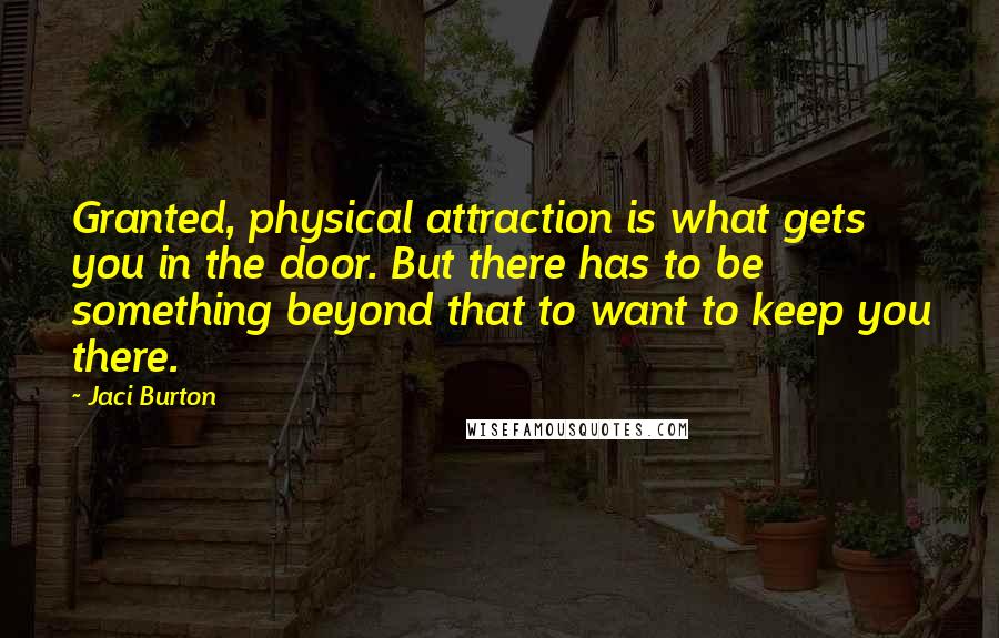 Jaci Burton Quotes: Granted, physical attraction is what gets you in the door. But there has to be something beyond that to want to keep you there.