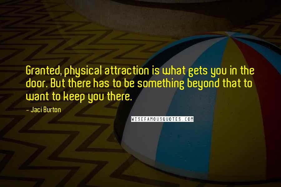 Jaci Burton Quotes: Granted, physical attraction is what gets you in the door. But there has to be something beyond that to want to keep you there.