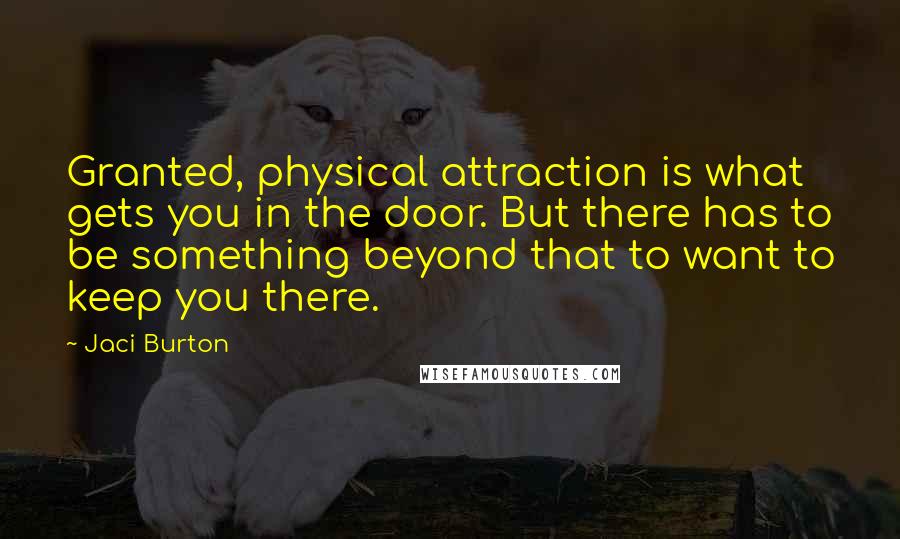Jaci Burton Quotes: Granted, physical attraction is what gets you in the door. But there has to be something beyond that to want to keep you there.