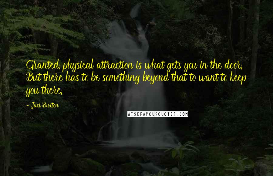 Jaci Burton Quotes: Granted, physical attraction is what gets you in the door. But there has to be something beyond that to want to keep you there.