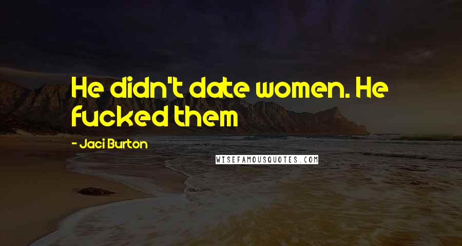 Jaci Burton Quotes: He didn't date women. He fucked them