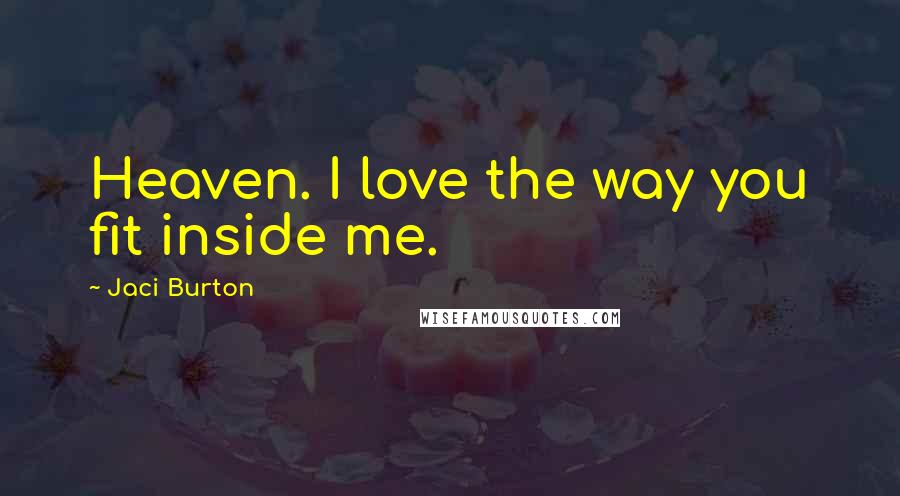 Jaci Burton Quotes: Heaven. I love the way you fit inside me.