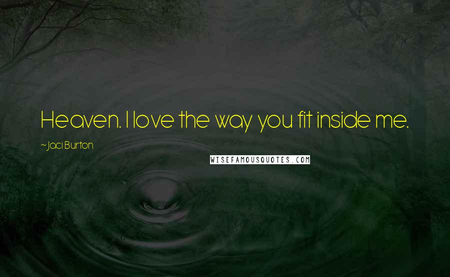 Jaci Burton Quotes: Heaven. I love the way you fit inside me.