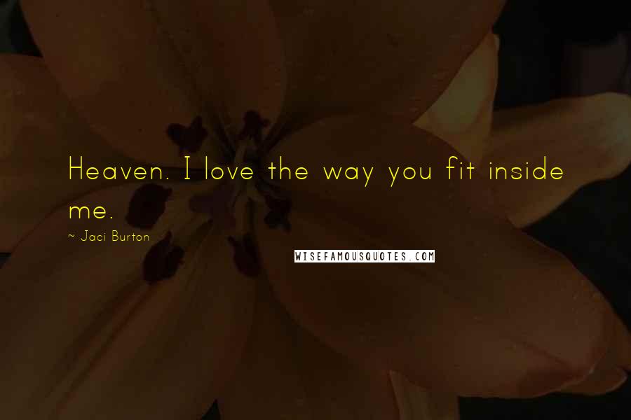 Jaci Burton Quotes: Heaven. I love the way you fit inside me.