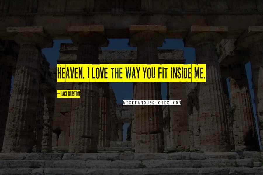 Jaci Burton Quotes: Heaven. I love the way you fit inside me.