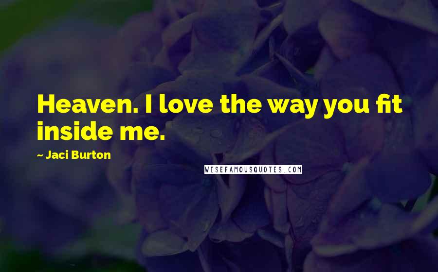 Jaci Burton Quotes: Heaven. I love the way you fit inside me.