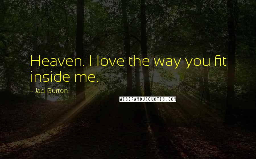 Jaci Burton Quotes: Heaven. I love the way you fit inside me.