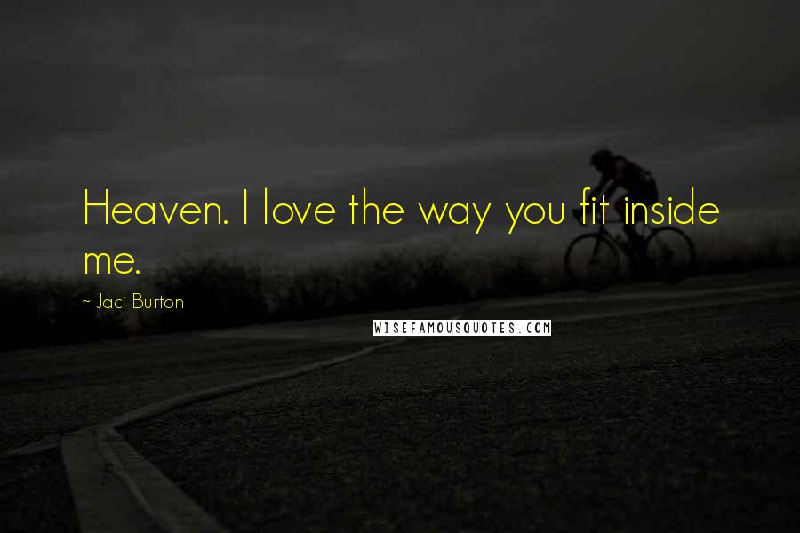 Jaci Burton Quotes: Heaven. I love the way you fit inside me.
