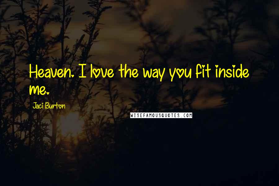 Jaci Burton Quotes: Heaven. I love the way you fit inside me.