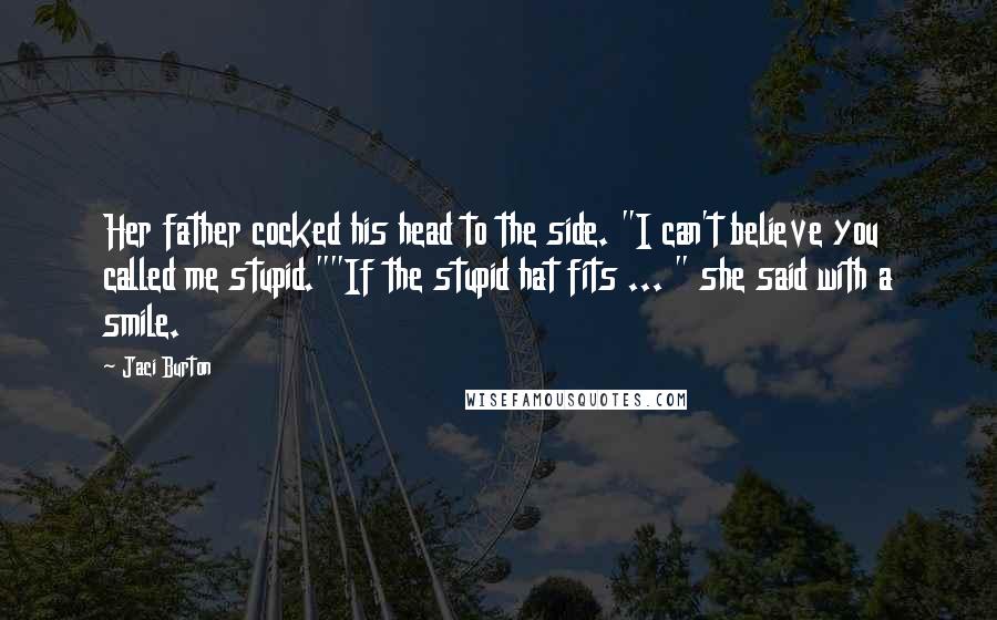 Jaci Burton Quotes: Her father cocked his head to the side. "I can't believe you called me stupid.""If the stupid hat fits ... " she said with a smile.