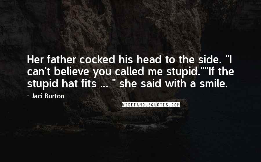 Jaci Burton Quotes: Her father cocked his head to the side. "I can't believe you called me stupid.""If the stupid hat fits ... " she said with a smile.