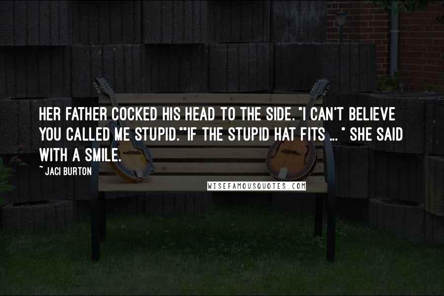 Jaci Burton Quotes: Her father cocked his head to the side. "I can't believe you called me stupid.""If the stupid hat fits ... " she said with a smile.