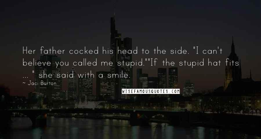 Jaci Burton Quotes: Her father cocked his head to the side. "I can't believe you called me stupid.""If the stupid hat fits ... " she said with a smile.