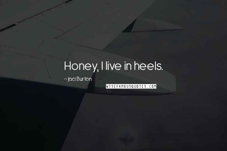 Jaci Burton Quotes: Honey, I live in heels.