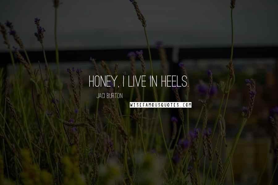 Jaci Burton Quotes: Honey, I live in heels.
