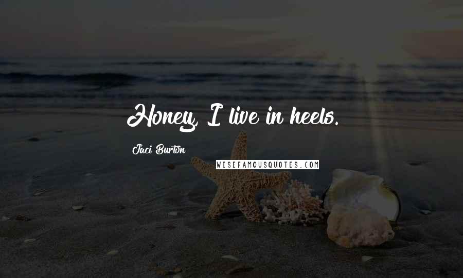 Jaci Burton Quotes: Honey, I live in heels.