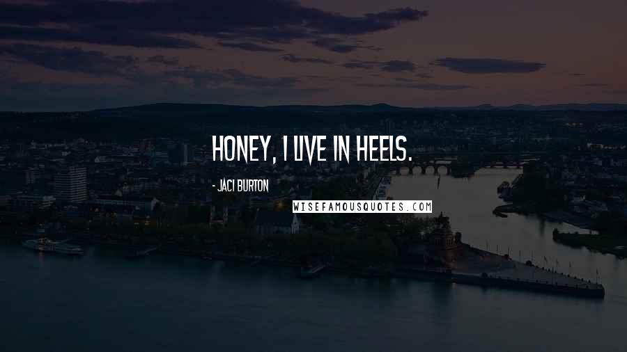 Jaci Burton Quotes: Honey, I live in heels.