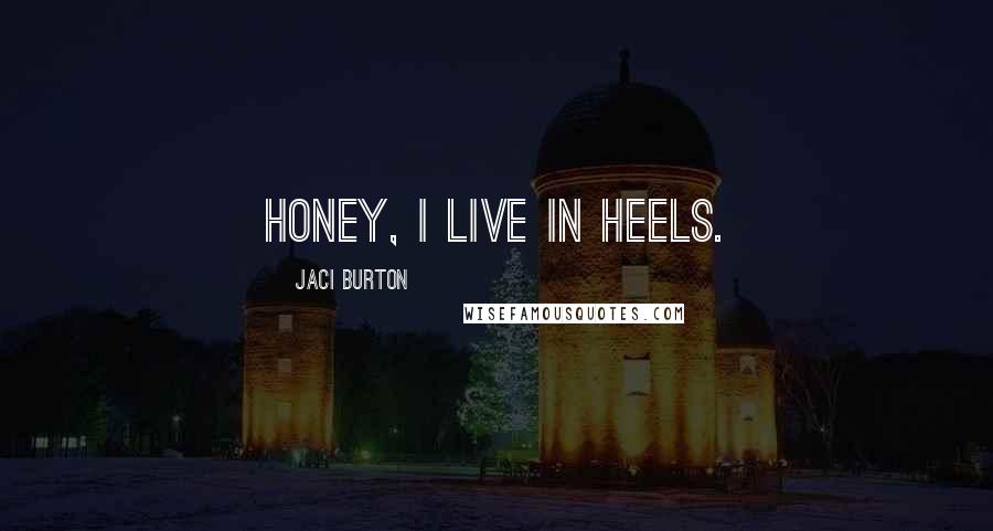 Jaci Burton Quotes: Honey, I live in heels.