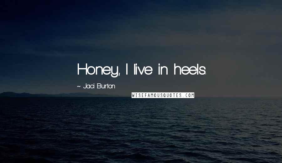 Jaci Burton Quotes: Honey, I live in heels.