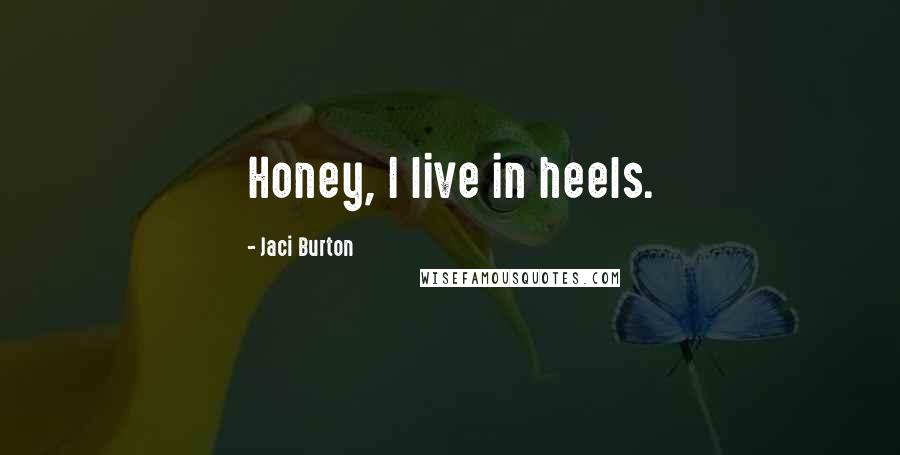 Jaci Burton Quotes: Honey, I live in heels.